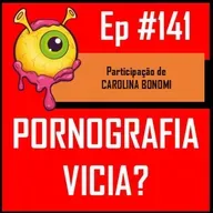 Ep 141 - Pornografia Vicia?