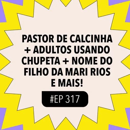 #317: Pastor de calcinha + Adultos usando chupeta + Nome do filho da Mari Rios e mais!