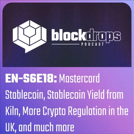 EN-S6E18: Mastercard Stablecoin, Stablecoin Yield from Kiln, More Crypto Regulation in the UK, and much more