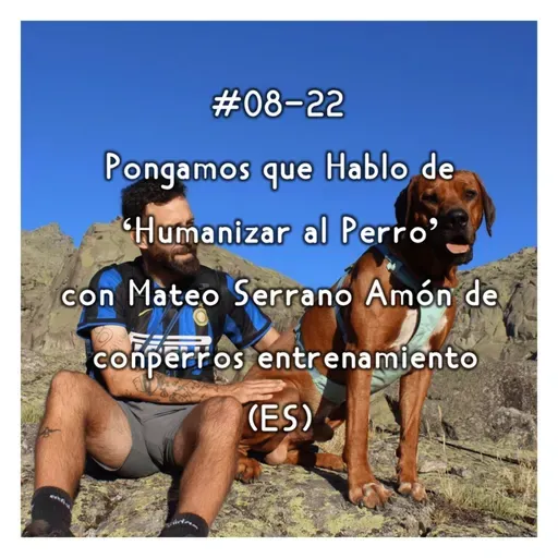 #08-22 - Pongamos que Hablo de 'Humanizar al Perro' con Mateo Serrano Amón (ES)