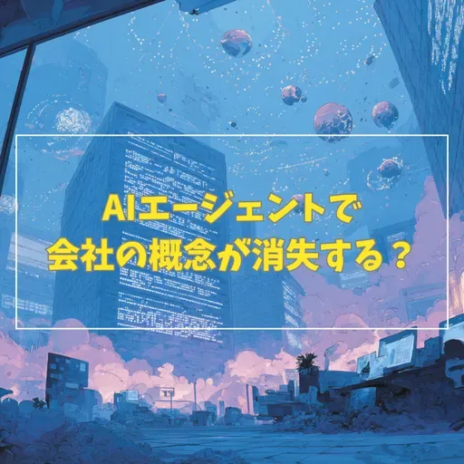 #3-11 AIエージェントで会社という概念が消失する？