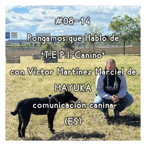 #08-14 - Pongamos que Hablo de 'T.E.P.I. Canino' con Víctor Martínez Marciel de MAYUKA Comunicación Canina (ES)