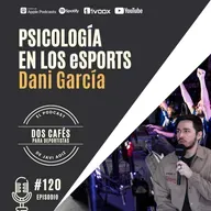 120. Dani García, psicología en los eSports