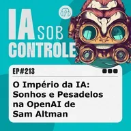 213: O Império da IA - Sonhos e Pesadelos na OpenAI de Sam Altman