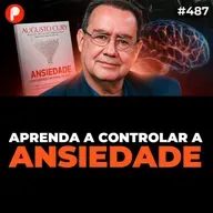 PrimoCast 487 | COMO ASSUMIR O CONTROLE DA SUA MENTE E DOMINAR A ANSIEDADE (com Augusto Cury)