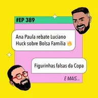 #389 Ana Paula rebate Luciano Huck sobre Bolsa Família + Figurinhas falsas da Copa e mais