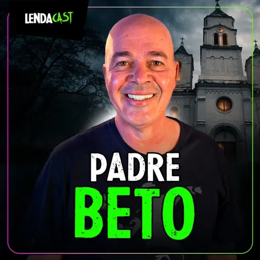 ELE FOI EXCOMUNGADO PELA IGREJA CATÓLICA com Padre Beto | LendaCast #282