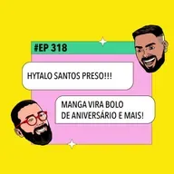 #318: Hytalo Santos PRESO + Manga vira bolo de aniversário e mais!