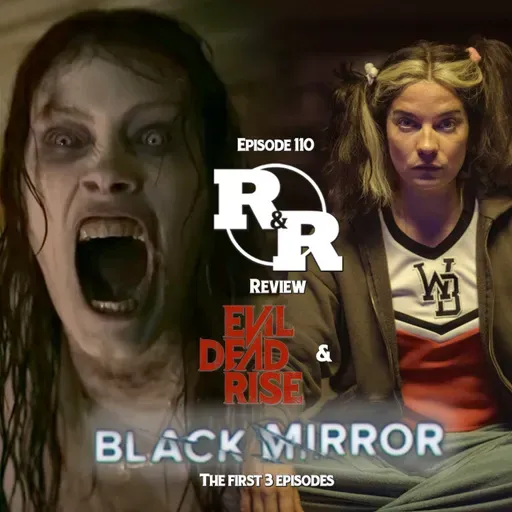 R&R 110: Black Mirror & Evil Dead Rise Review