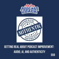 Getting Real About Podcast Improvement: Audio, AI, and Authenticity