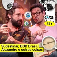#51: SUDESTINAR, BBB BRASIL, ALEXANDRE E OUTRAS COISAS