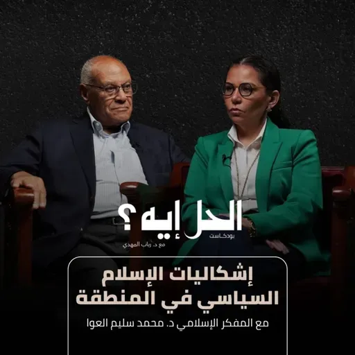بودكاست الحل إيه؟ | إشكاليات الإسلام السياسي في المنطقة مع د. محمد سليم العوا