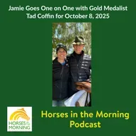 Jamie Goes One on One with Gold Medalist Tad Coffin for October 8, 2025 - HORSES IN THE MORNING