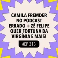  #313 REACT: Camila Fremder no podcast errado + Zé Felipe quer fortuna da Virgínia e mais!