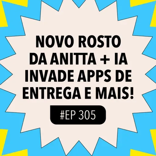 #305 Novo rosto da Anitta + IA invade apps de entrega e mais!