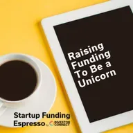 Startup Funding Espresso – Raising Funding To Be a Unicorn