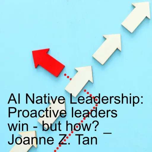 AI Native Leadership: Proactive Leaders Design for Human Experience. Reactive Ones Extract From It_Joanne Z. Tan_Season 2, Episode 86