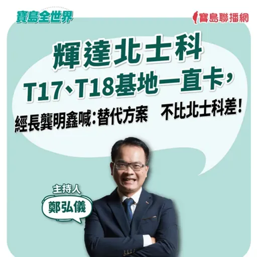 【寶島全世界】輝達北士科T17、T18基地一直卡,經長龔明鑫喊:替代方案 不比北士科差!   鄭弘儀主持 2025/10/17