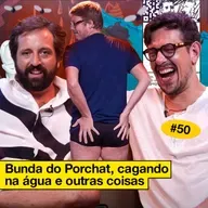 #50: BUNDA DO PORCHAT, CAGANDO NA ÁGUA E OUTRAS COISAS