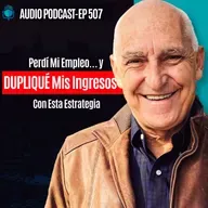 E507 -  Perdí Mi Empleo… y DUPLIQUÉ Mis Ingresos Con Esta Estrategia