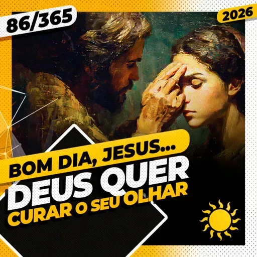 DEUS QUER CURAR O SEU OLHAR - Bom dia, Jesus! 86/365 (2026)