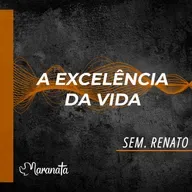 A excelência da vida - Sem. Renato