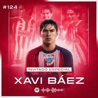 124 XAVI BÁEZ | LA POLÉMICA SALIDA DE NECAXA | CHIVAS ES UNA FAMILIA | CRUZ AZUL