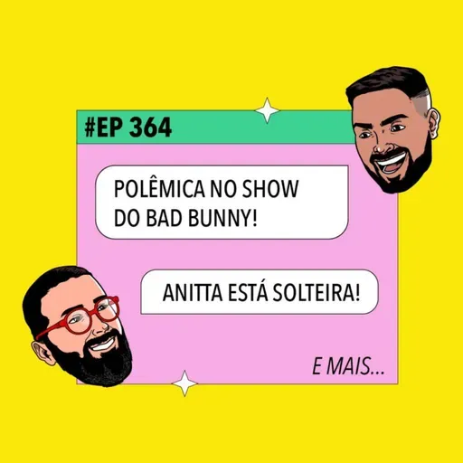 #364 Polêmica no show do Bad Bunny + Anitta solteira e mais!