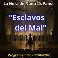 "Esclavos del Mal" La Hora de Nuestr@s Fans - Programa nº83 - 12/04/2025 - Episodio exclusivo para mecenas