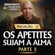 Os apetites sujam a alma | Parte 2 | Pregação | Quaresma 2026 | #17