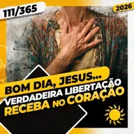 VERDADEIRA LIBERTAÇÃO: RECEBA NO CORAÇÃO - Bom dia, Jesus! 111/365 (2026)