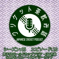 S5/E20: 男子T20WCアジア・EAP予選 Super6 レビュー + エンバシーカップ