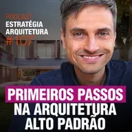 #107 Primeiros passos na Arquitetura Alto Padrão - Podcast Estratégia Arquitetura 