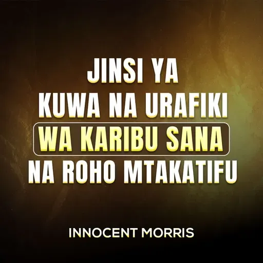 JINSI YA KUWA NA URAFIKI WA KARIBU NA ROHO MTAKATIFU - Innocent Morris