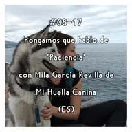 #08-17 - Pongamos que hablo de 'Paciencia' con Mila García Revilla de Mi Huella Canina (ES)