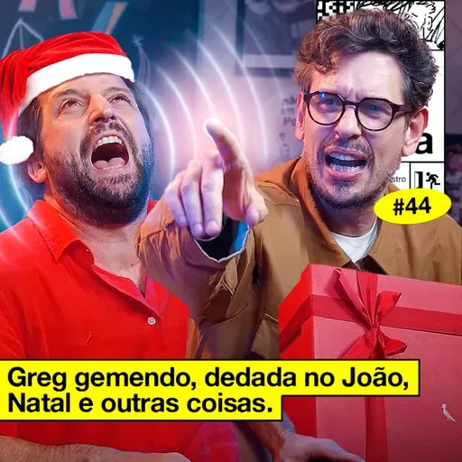 #44: GREG GEMENDO, DEDADA NO JOÃO, NATAL E OUTRAS COISAS