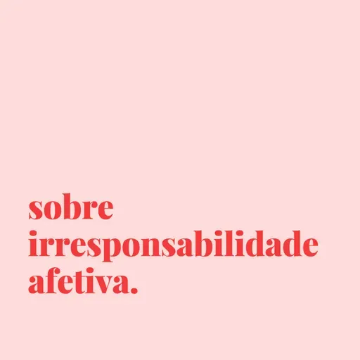 #160 - sobre irrespondabilidade afetiva.