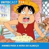 UNITEDcast #724 - ANIMES para ver no ALMOÇO