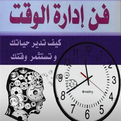 فن إدارة الوقت: كيف تدير حياتك وتستثمر وقتك