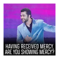 Having received mercy, are you showing mercy?