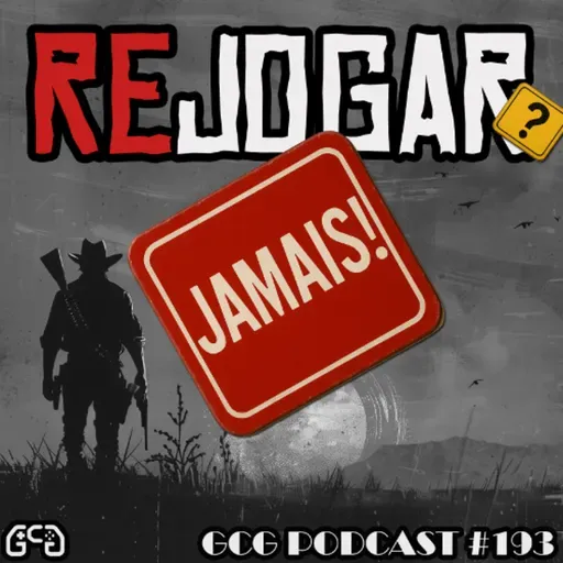 GCG Podcast#193: Rejogar? Jamais!