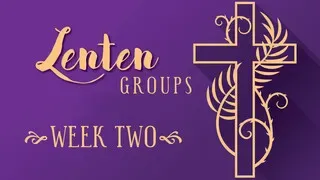 Lenten Groups WEEK TWO - Feb. 28 & March 1 (Audio)