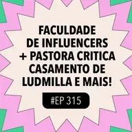 #315 Faculdade de influencers + Pastora critica casamento de Ludmilla e mais!