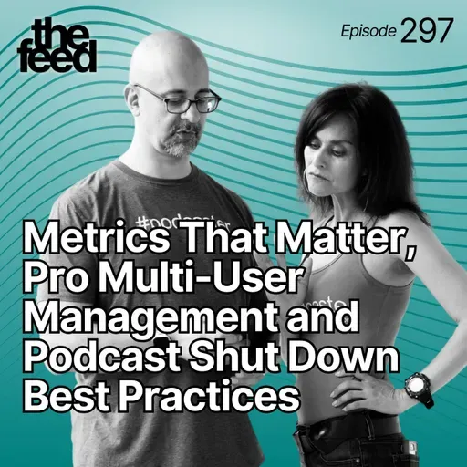 297 Metrics That Matter, Pro Multi-User Management and Podcast Shut Down Best Practices