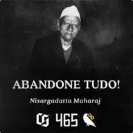 #465 - Nisargadatta Maharaj - Abandone Tudo!