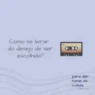 S07EP302 - Como se livrar do desejo de ser escolhida?