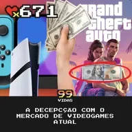 99Vidas 671 - A Decepção com o Mercado de Videogames Atual