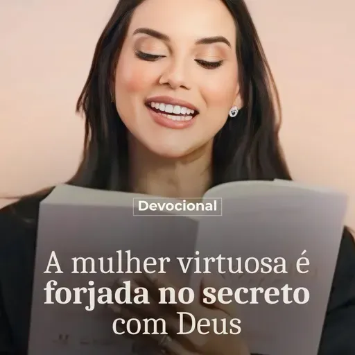 A MULHER VIRTUOSA É FORJADA NO SECRETO COM DEUS