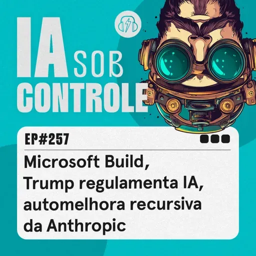 257: Microsoft Build, Trump regulamenta IA, automelhora recursiva da Anthropic