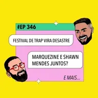#346 Festival de trap vira desastre + Marquezine e Shawn Mendes juntos? e mais!